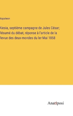 Book cover for Alesia, septième campagne de Jules César; Résumé du débat, réponse à l'article de la Revue des deux-mondes du ler Mai 1858