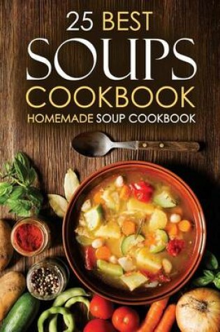 Cover of 25 Best Soups Cookbook - Homemade Soup Cookbook