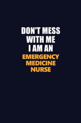 Book cover for Don't Mess With Me Because I Am An emergency medicine nurse