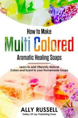 Cover of How to Make Multi Colored Aromatic Healing Soaps