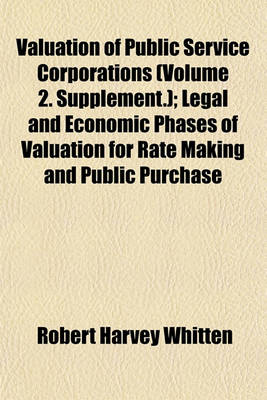 Book cover for Valuation of Public Service Corporations (Volume 2. Supplement.); Legal and Economic Phases of Valuation for Rate Making and Public Purchase