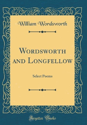 Book cover for Wordsworth and Longfellow: Select Poems (Classic Reprint)