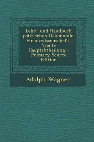 Cover of Lehr- Und Handbuch Politischen Oekonomie. Finanzwissenschaft, Vierte Hauptabtheilung - Primary Source Edition