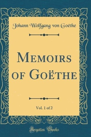 Cover of Memoirs of Goethe, Vol. 1 of 2 (Classic Reprint)