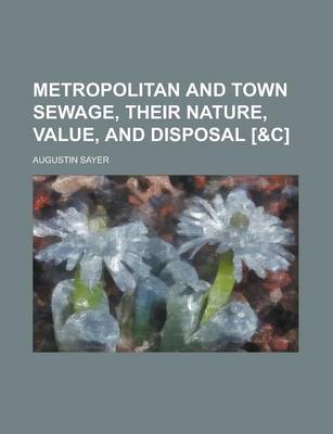 Book cover for Metropolitan and Town Sewage, Their Nature, Value, and Disposal [&C]