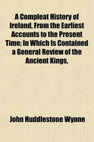 Cover of A Compleat History of Ireland, from the Earliest Accounts to the Present Time (Volume 2); In Which Is Contained a General Review of the Ancient Kings, &C