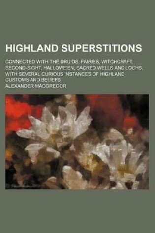 Cover of Highland Superstitions; Connected with the Druids, Fairies, Witchcraft, Second-Sight, Hallowe'en, Sacred Wells and Lochs, with Several Curious Instances of Highland Customs and Beliefs