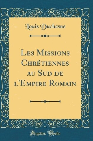 Cover of Les Missions Chretiennes Au Sud de l'Empire Romain (Classic Reprint)