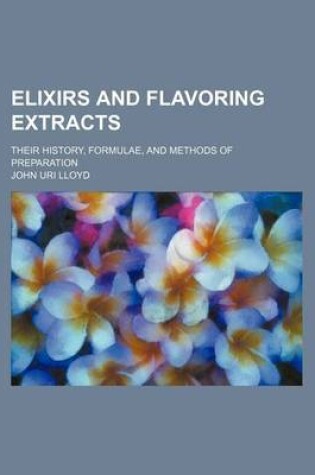 Cover of Elixirs and Flavoring Extracts; Their History, Formulae, and Methods of Preparation