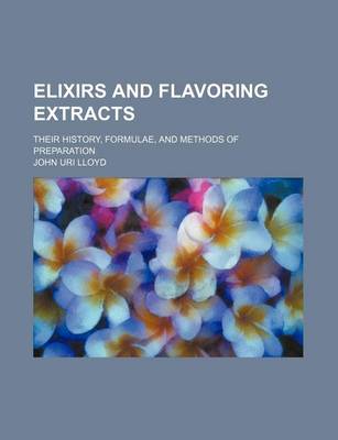 Book cover for Elixirs and Flavoring Extracts; Their History, Formulae, and Methods of Preparation