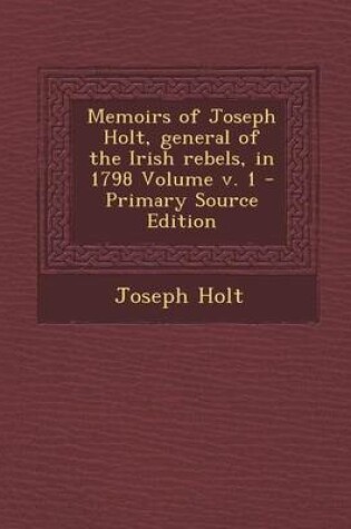 Cover of Memoirs of Joseph Holt, General of the Irish Rebels, in 1798 Volume V. 1 - Primary Source Edition