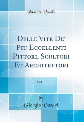 Book cover for Delle Vite De' Piu Eccellenti Pittori, Scultori Et Architettori, Vol. 3 (Classic Reprint)