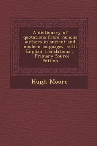 Cover of A Dictionary of Quotations from Various Authors in Ancient and Modern Languages, with English Translations .. - Primary Source Edition