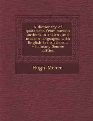 Book cover for A Dictionary of Quotations from Various Authors in Ancient and Modern Languages, with English Translations .. - Primary Source Edition