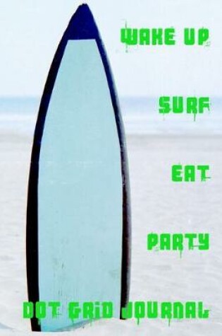 Cover of Wake Up Surf Eat Party Dot Grid Journal