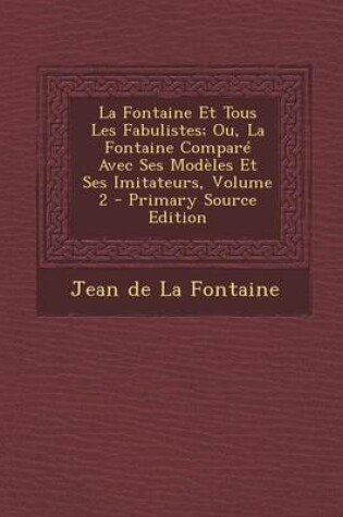 Cover of La Fontaine Et Tous Les Fabulistes; Ou, La Fontaine Compare Avec Ses Modeles Et Ses Imitateurs, Volume 2