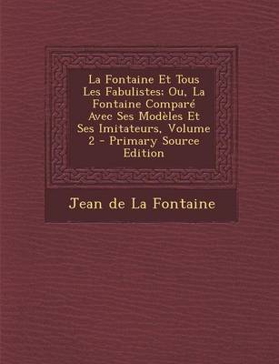 Book cover for La Fontaine Et Tous Les Fabulistes; Ou, La Fontaine Compare Avec Ses Modeles Et Ses Imitateurs, Volume 2