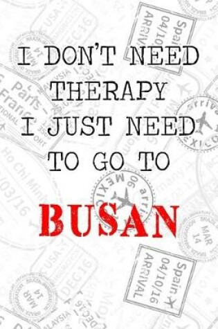 Cover of I Don't Need Therapy I Just Need To Go To Busan