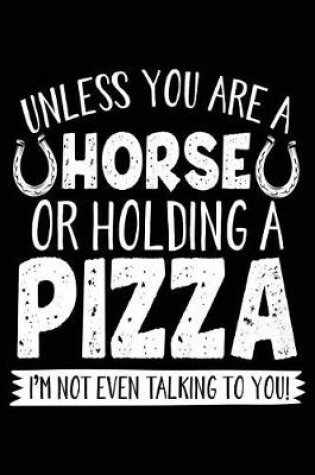 Cover of Unless You Are A Horse Or Holding A Pizza I'm Not Even Talking To You