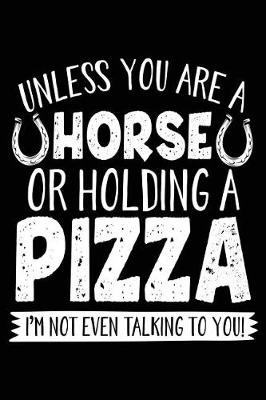 Book cover for Unless You Are A Horse Or Holding A Pizza I'm Not Even Talking To You