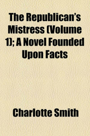 Cover of The Republican's Mistress (Volume 1); A Novel Founded Upon Facts