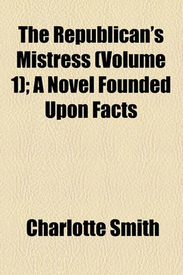 Book cover for The Republican's Mistress (Volume 1); A Novel Founded Upon Facts