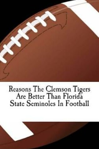 Cover of Reasons the Clemson Tigers Are Better Than Florida State Seminoles in Football