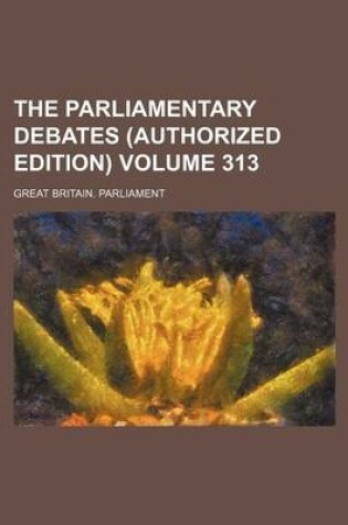 Cover of The Parliamentary Debates (Authorized Edition) Volume 313