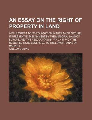 Book cover for An Essay on the Right of Property in Land; With Respect to Its Foundation in the Law of Nature, Its Present Establishment by the Municipal Laws of Eu