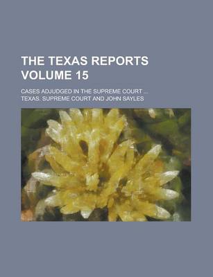 Book cover for The Texas Reports; Cases Adjudged in the Supreme Court ... Volume 15