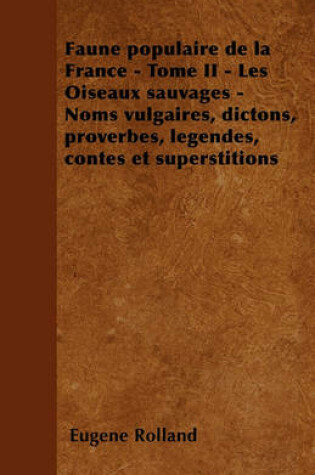 Cover of Faune Populaire de la France - Tome II - Les Oiseaux Sauvages - Noms Vulgaires, Dictons, Proverbes, Legendes, Contes Et Superstitions