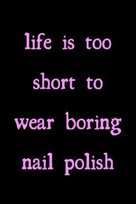 Book cover for Life is too short to wear boring nail polish