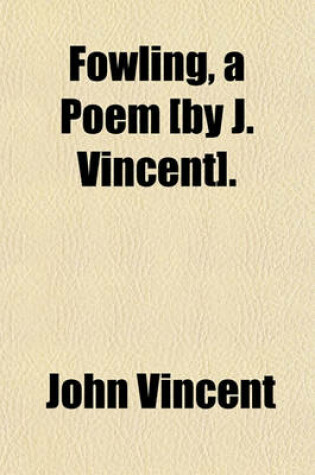 Cover of Fowling, a Poem [By J. Vincent].