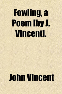 Book cover for Fowling, a Poem [By J. Vincent].