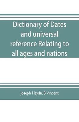 Book cover for Dictionary of dates, and universal reference, relating to all ages and nations; comprehending every remarkable occurrence ancient and modern The Foundation, Laws, and Governments of Countries-Their Progress in Civilisation, Industry, and Science-Their Achi