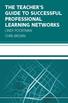Book cover for The Teacher's Guide to Successful Professional Learning Networks: Overcoming Challenges and Improving Student Outcomes