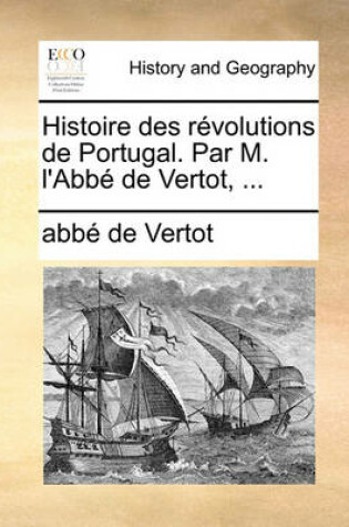 Cover of Histoire Des Revolutions de Portugal. Par M. L'Abbe de Vertot, ...