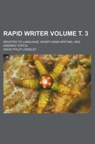 Cover of Rapid Writer Volume . 3; Devoted to Language, Short-Hand Writing, and Kindred Topics