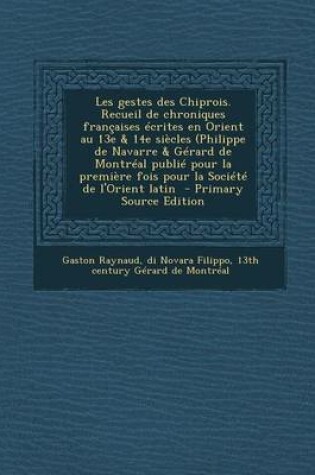 Cover of Les Gestes Des Chiprois. Recueil de Chroniques Fran aises  crites En Orient Au 13e & 14e Si cles (Philippe de Navarre & G rard de Montr al Publi  Pour La Premi re Fois Pour La Soci t  de l'Orient Latin