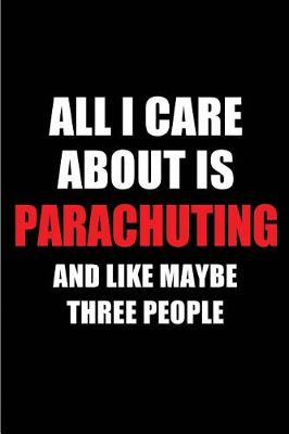 Book cover for All I Care about Is Parachuting and Like Maybe Three People