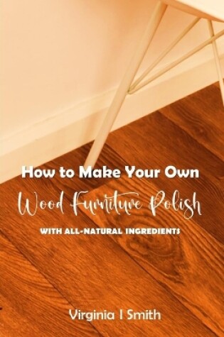 Cover of How to Make Your Own Wood Furniture Polish With All-Natural Ingredients