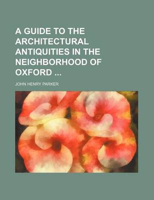 Book cover for A Guide to the Architectural Antiquities in the Neighborhood of Oxford