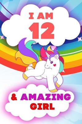 Cover of I am 12 and Amazing Girl, Happy Birthday Gift, 12 Years Old Unicorn Journal Notebook for Girls