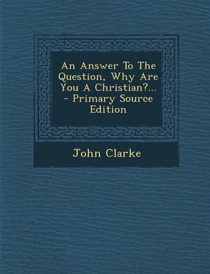 Book cover for An Answer to the Question, Why Are You a Christian?... - Primary Source Edition