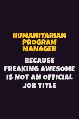 Cover of Humanitarian Program Manager, Because Freaking Awesome Is Not An Official Job Title