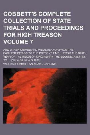 Cover of Cobbett's Complete Collection of State Trials and Proceedings for High Treason Volume 7; And Other Crimes and Misdemeanor from the Earliest Period to the Present Time from the Ninth Year of the Reign of King Henry, the Second, A.D.1163, to [George IV,