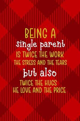 Book cover for Being A Single Parent Is Twice The Work, The Stress And The Tears But Also Twice The Hugs The Love and The Price