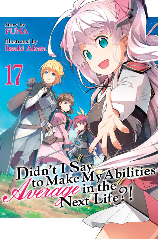 Cover of Didn't I Say to Make My Abilities Average in the Next Life?! (Light Novel) Vol. 17