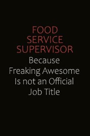 Cover of Food Service Supervisor Because Freaking Awesome Is Not An Official Job Title