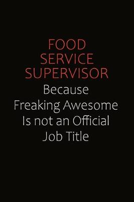 Book cover for Food Service Supervisor Because Freaking Awesome Is Not An Official Job Title